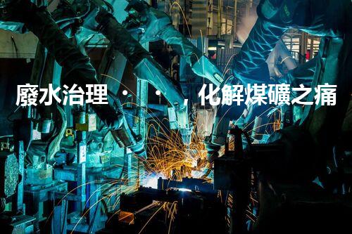 廢水治理，化解煤礦之痛
